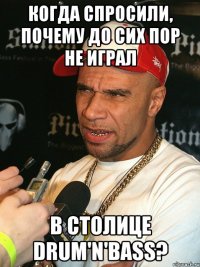 Когда спросили, почему до сих пор не играл В столице drum'n'bass?