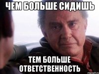 Чем больше сидишь Тем больше ответственность