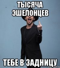Тысяча Эшелонцев тебе в задницу