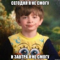 Сегодня я не смогу и завтра я не смогу