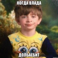 когда Влада долбаебит