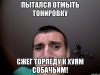 Пытался отмыть тонировку Сжег торпеду к хуям собачьим!