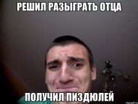 Решил разыграть отца Получил пиздюлей