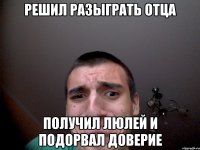 Решил разыграть отца получил люлей и подорвал доверие