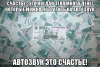 Счастье - это когда у теяя много денег которые можно потратить на автозвук. Автозвук это счастье!