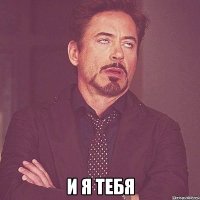  и я тебя