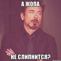 а жопа не слипнится?