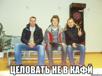 целовать не в кафй