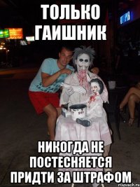 только гаишник никогда не постесняется придти за штрафом