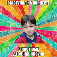 ВЫСТУПАЛ НА КОНЦЕРТЕ В КОСТЮМЕ ДЕВОЧКИ-КЛОУНА