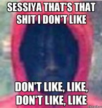 sessiya that's that shit I don't like Don't like, like, don't like, like