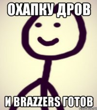 охапку дров и Brazzers готов