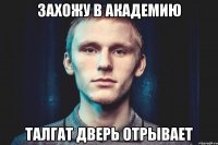 ЗАХОЖУ В АКАДЕМИЮ ТАЛГАТ ДВЕРЬ ОТРЫВАЕТ