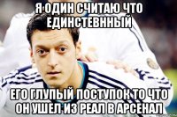 Я ОДИН СЧИТАЮ ЧТО ЕДИНСТЕВННЫЙ ЕГО ГЛУПЫЙ ПОСТУПОК ТО ЧТО ОН УШЕЛ ИЗ РЕАЛ В АРСЕНАЛ