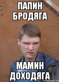 папин бродяга мамин доходяга
