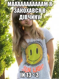 мааааааааааам я закохався в дівчину їй 13 <3