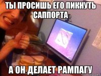 Ты просишь его пикнуть саппорта А он делает рампагу