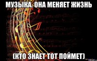 Музыка. Она меняет жизнь (кто знает тот поймет)