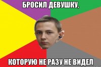 Бросил девушку, Которую не разу не видел