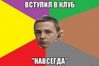 Вступил в клуб "Навсегда"