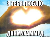 Я тебя люблю Динмухаммед