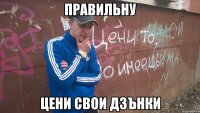 правильну цени свои дзънки