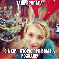 таня пропала о а хоч історю про бомжа розкажу