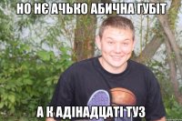 но нє ачько абична губіт а к адінадцаті туз