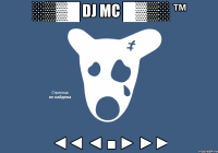 ░▒▓█ DJ МС █▓▒░ ™ ◄◄ ◄ ■ ► ►►