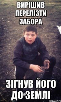 Вирішив перелізти забора зігнув його до землі