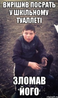 Вирішив посрать у шкільному туаллеті зломав його
