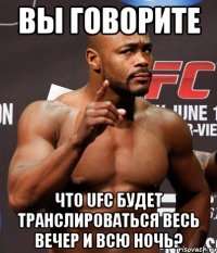ВЫ ГОВОРИТЕ ЧТО UFC БУДЕТ ТРАНСЛИРОВАТЬСЯ ВЕСЬ ВЕЧЕР И ВСЮ НОЧЬ?