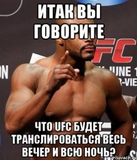ИТАК ВЫ ГОВОРИТЕ ЧТО UFC БУДЕТ ТРАНСЛИРОВАТЬСЯ ВЕСЬ ВЕЧЕР И ВСЮ НОЧЬ?