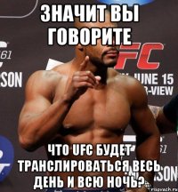 ЗНАЧИТ ВЫ ГОВОРИТЕ ЧТО UFC БУДЕТ ТРАНСЛИРОВАТЬСЯ ВЕСЬ ДЕНЬ И ВСЮ НОЧЬ?