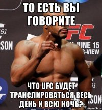 ТО ЕСТЬ ВЫ ГОВОРИТЕ ЧТО UFC БУДЕТ ТРАНСЛИРОВАТЬСЯ ВЕСЬ ДЕНЬ И ВСЮ НОЧЬ?
