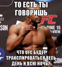 ТО ЕСТЬ ТЫ ГОВОРИШЬ ЧТО UFC БУДЕТ ТРАНСЛИРОВАТЬСЯ ВЕСЬ ДЕНЬ И ВСЮ НОЧЬ?