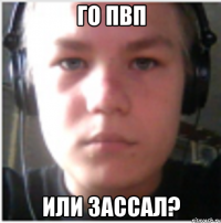 Го пвп или зассал?