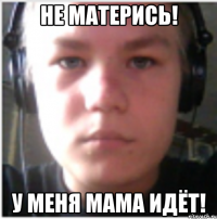 Не матерись! У меня мама идёт!
