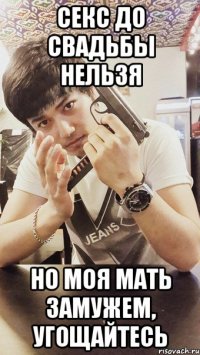 СЕКС ДО СВАДЬБЫ НЕЛЬЗЯ НО МОЯ МАТЬ ЗАМУЖЕМ, УГОЩАЙТЕСЬ