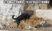 что мыслимо - то осуществимо 