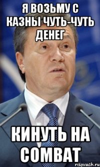 Я возьму с казны чуть-чуть денег кинуть на Combat