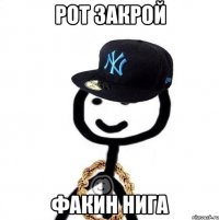 рот закрой факин нига