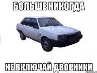 БОЛЬШЕ НИКОГДА НЕ ВКЛЮЧАЙ ДВОРНИКИ