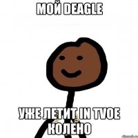 мой deagle уже летит in tvoe колено