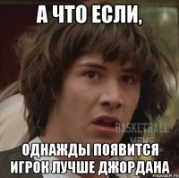 а что если, однажды появится игрок лучше джордана