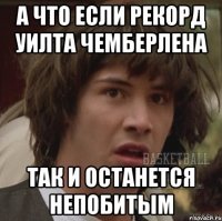 а что если рекорд уилта чемберлена так и останется непобитым