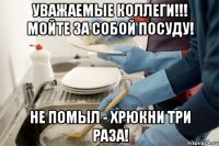 Уважаемые коллеги!!! Мойте за собой посуду! Не помыл - ХРЮКНИ три раза!