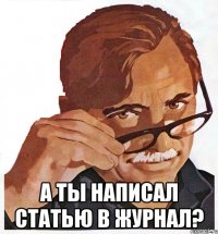  А ТЫ НАПИСАЛ СТАТЬЮ В ЖУРНАЛ?