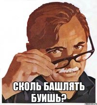  Сколь башлять буиШь?