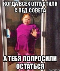 КОГДА ВСЕХ ОТПУСТИЛИ С ПЕД.СОВЕТА А ТЕБЯ ПОПРОСИЛИ ОСТАТЬСЯ